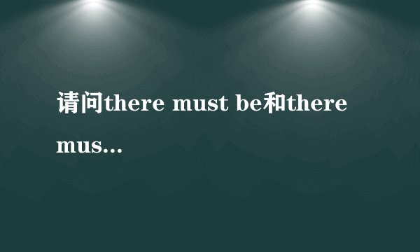 请问there must be和there must have