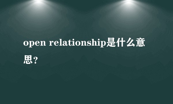 open relationship是什么意思？