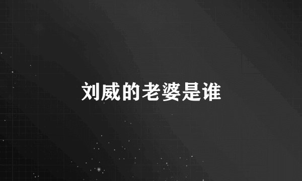 刘威的老婆是谁