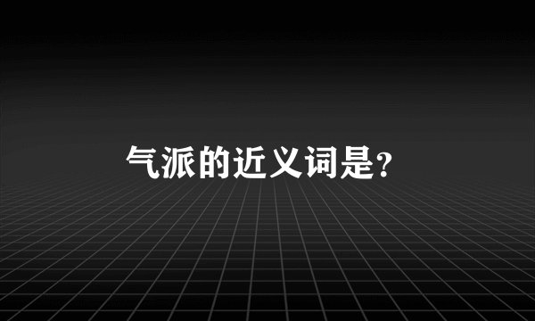 气派的近义词是？