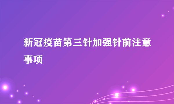新冠疫苗第三针加强针前注意事项