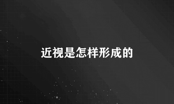 近视是怎样形成的