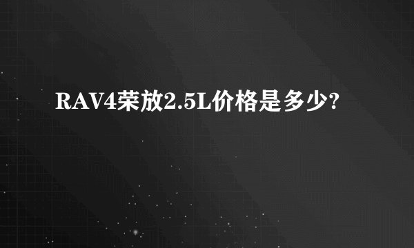 RAV4荣放2.5L价格是多少?