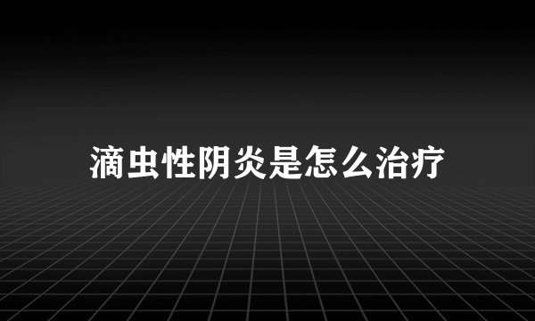 滴虫性阴炎是怎么治疗