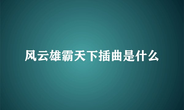 风云雄霸天下插曲是什么