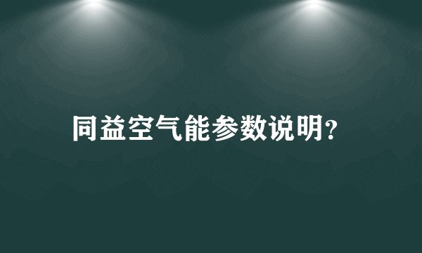 同益空气能参数说明？
