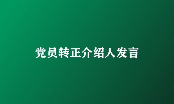 党员转正介绍人发言