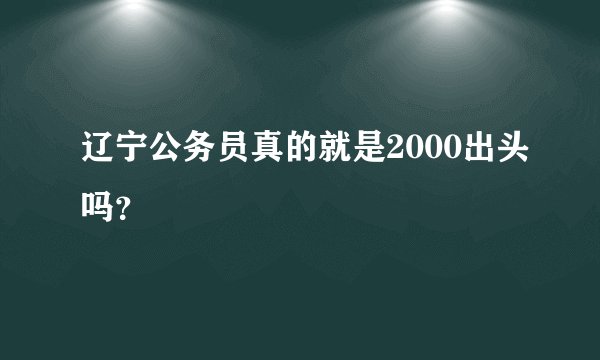 辽宁公务员真的就是2000出头吗？