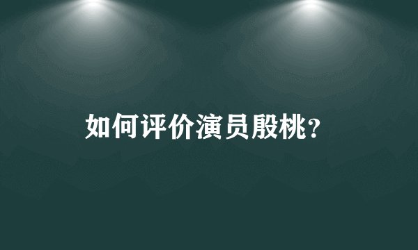 如何评价演员殷桃？