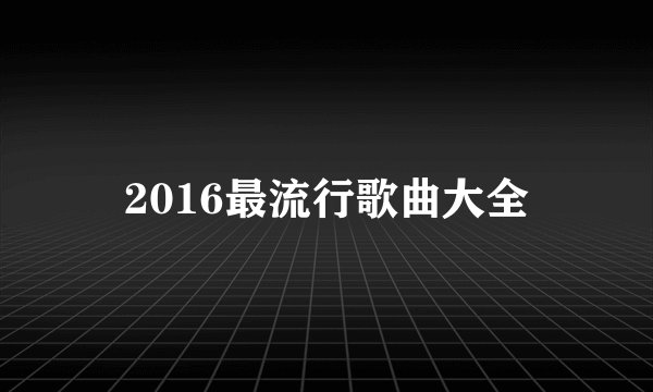 2016最流行歌曲大全