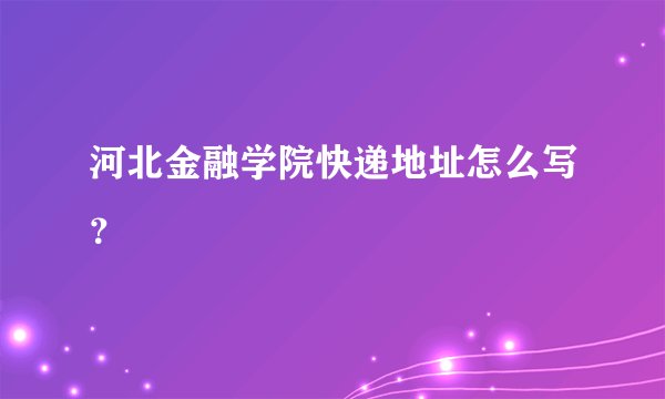 河北金融学院快递地址怎么写？