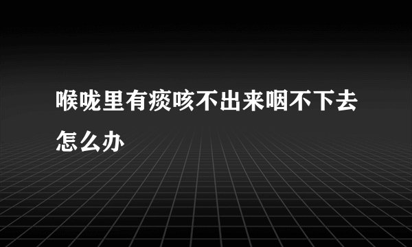 喉咙里有痰咳不出来咽不下去怎么办