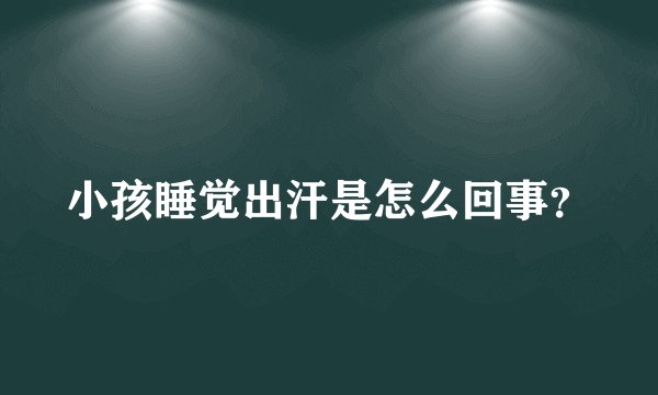 小孩睡觉出汗是怎么回事？