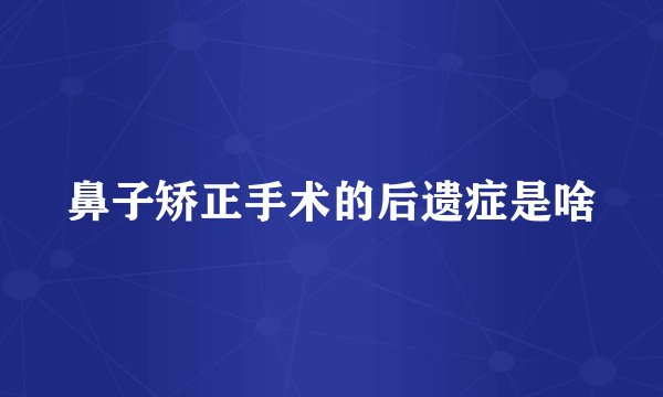 鼻子矫正手术的后遗症是啥