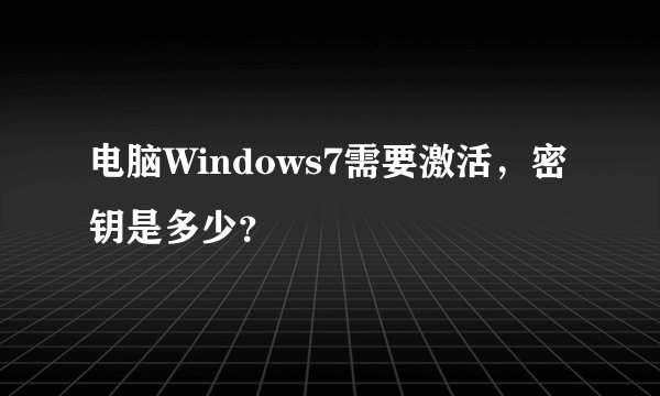 电脑Windows7需要激活，密钥是多少？