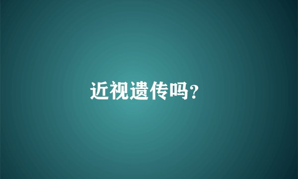 近视遗传吗？
