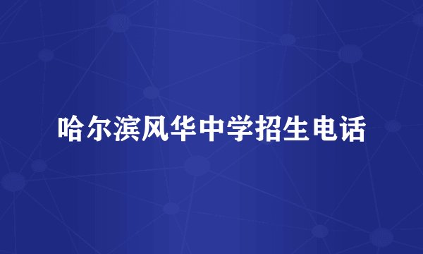 哈尔滨风华中学招生电话