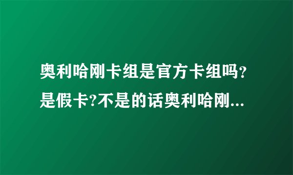 奥利哈刚卡组是官方卡组吗？是假卡?不是的话奥利哈刚卡组源于哪一代的游戏王？简介。