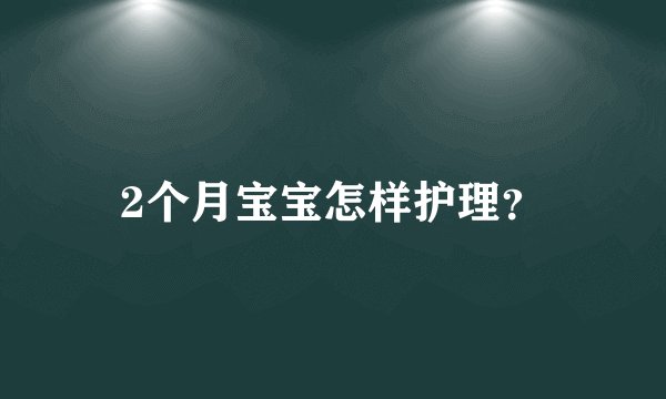 2个月宝宝怎样护理？