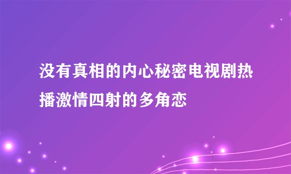 没有真相的内心秘密电视剧热播激情四射的多角恋