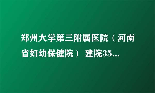 郑州大学第三附属医院（河南省妇幼保健院） 建院35周年发展纪实