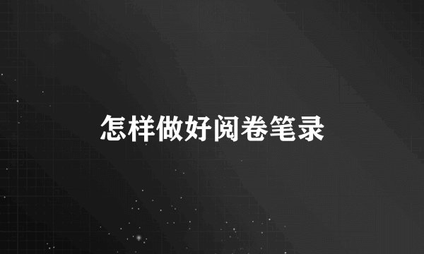 怎样做好阅卷笔录