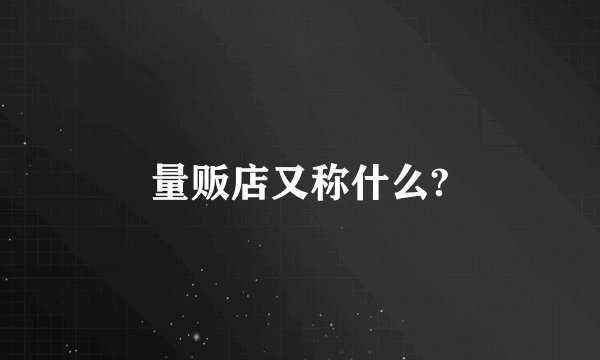 量贩店又称什么?