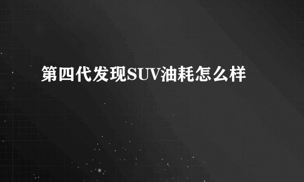 第四代发现SUV油耗怎么样