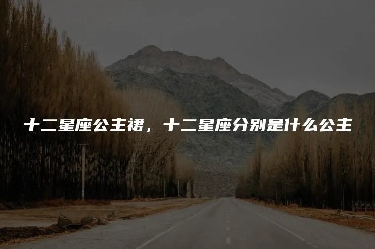 十二星座公主裙,十二星座分别是什么公主