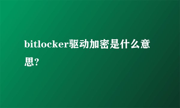 bitlocker驱动加密是什么意思?