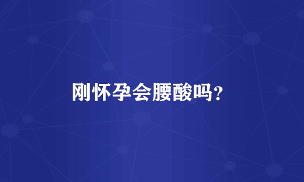 刚怀孕会腰酸吗？
