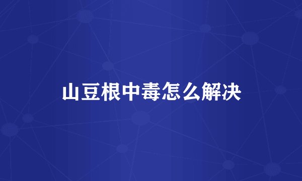 山豆根中毒怎么解决