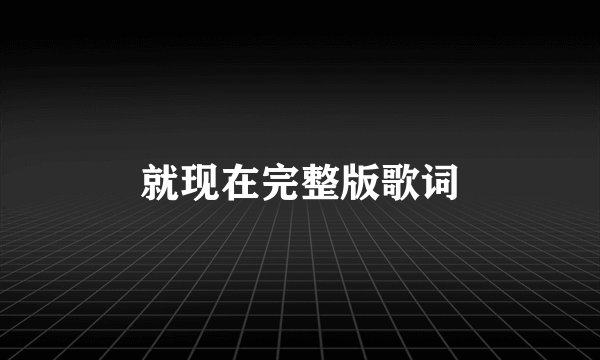 就现在完整版歌词