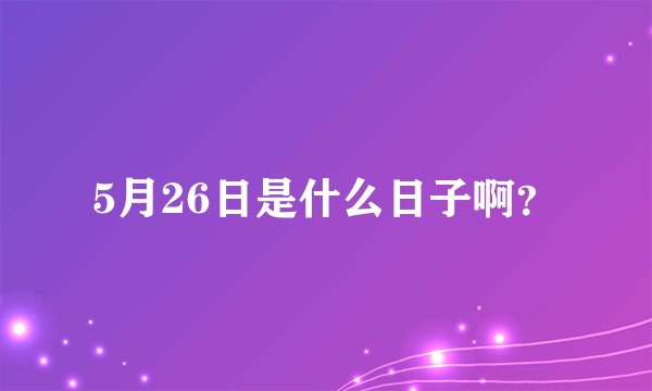 5月26日是什么日子啊？