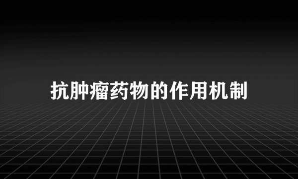 抗肿瘤药物的作用机制