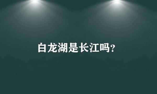 白龙湖是长江吗？