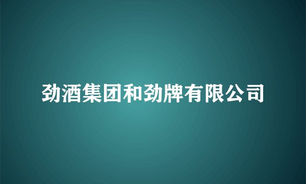 劲酒集团和劲牌有限公司