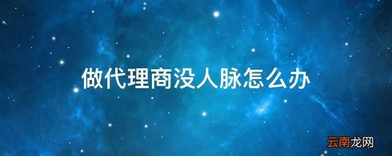 做代理商没人脉怎么办