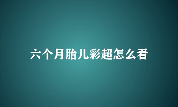六个月胎儿彩超怎么看