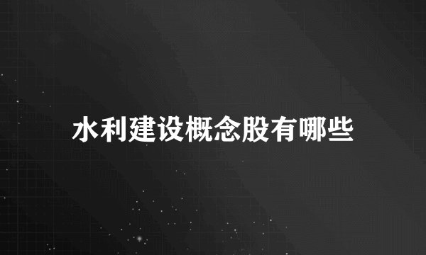 水利建设概念股有哪些