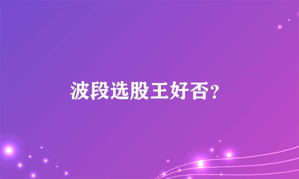 波段选股王好否？