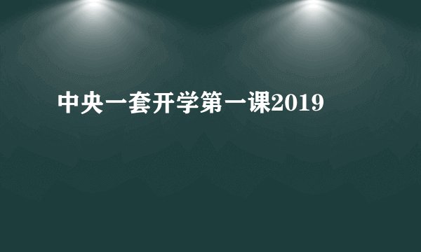 中央一套开学第一课2019