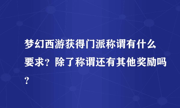 梦幻西游获得门派称谓有什么要求？除了称谓还有其他奖励吗？