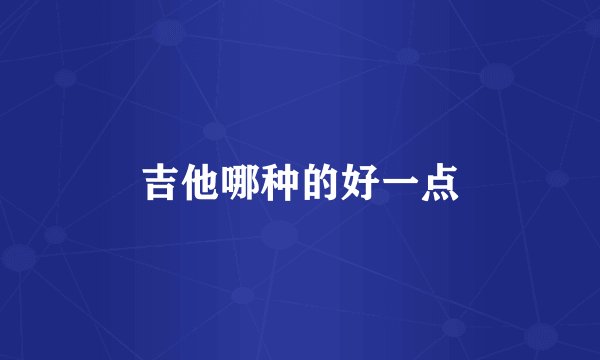 吉他哪种的好一点