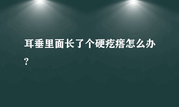 耳垂里面长了个硬疙瘩怎么办?