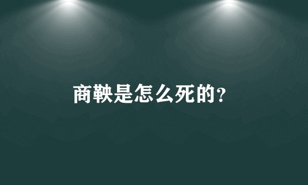 商鞅是怎么死的？
