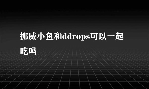 挪威小鱼和ddrops可以一起吃吗