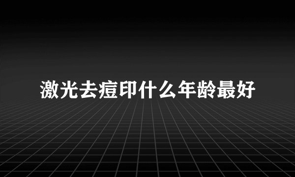 激光去痘印什么年龄最好
