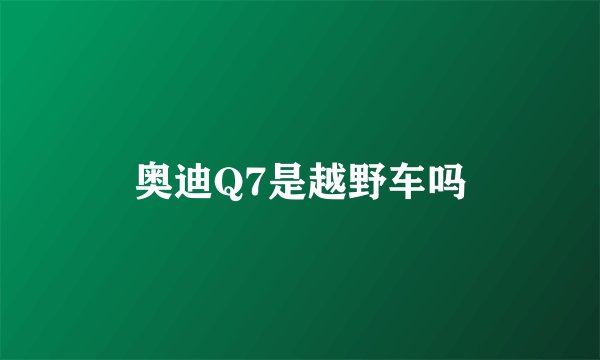 奥迪Q7是越野车吗