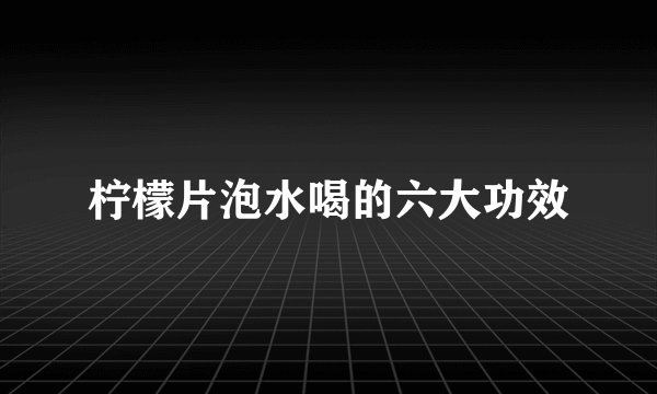 柠檬片泡水喝的六大功效